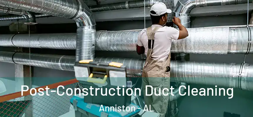 Post-Construction Duct Cleaning Anniston - AL